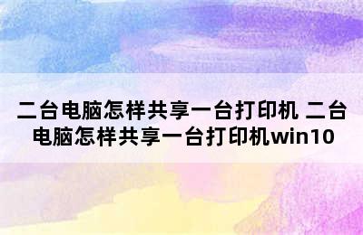 二台电脑怎样共享一台打印机 二台电脑怎样共享一台打印机win10